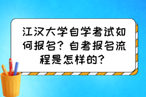 江漢大學自學考試如何報名？自考報名流程是怎樣的？