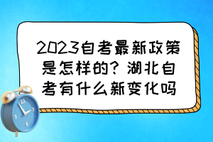 2023自考最新政策是怎樣的？湖北自考有什么新變化嗎？