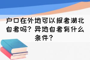 戶口在外地可以報(bào)考湖北自考嗎？異地自考有什么條件？