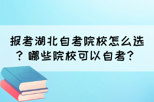 報(bào)考湖北自考院校怎么選？哪些院?？梢宰钥?？