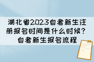 湖北省2023自考新生注冊(cè)報(bào)名時(shí)間是什么時(shí)候？自考新生報(bào)名流程