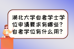 湖北大學自考學士學位申請要求有哪些？自考學位有什么用？