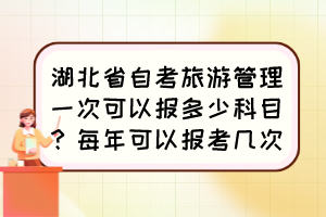 湖北省自考旅游管理一次可以報多少科目？每年可以報考幾次？