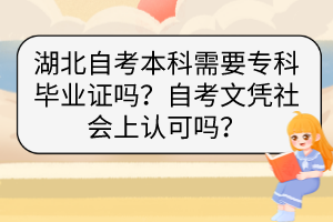 湖北自考本科需要?？飘厴I(yè)證嗎？自考文憑社會上認(rèn)可嗎？