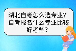 湖北自考怎么選專業(yè)？自考報名什么專業(yè)比較好考些？