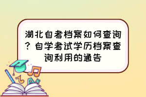 湖北自考檔案如何查詢？自學(xué)考試學(xué)歷檔案查詢利用的通告