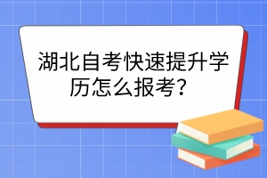 湖北自考快速提升學歷怎么報考？