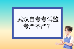 武漢自考考試監(jiān)考嚴(yán)不嚴(yán)？