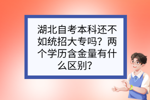 湖北自考本科還不如統(tǒng)招大專嗎？兩個學歷含金量有什么區(qū)別？