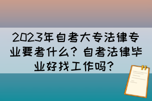 2023年自考大專(zhuān)法律專(zhuān)業(yè)要考什么？自考法律畢業(yè)好找工作嗎？