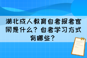 湖北成人教育自考報(bào)考官網(wǎng)是什么？自考學(xué)習(xí)方式有哪些？