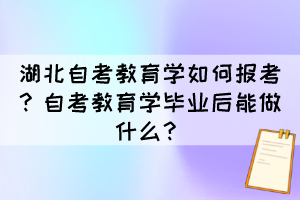 湖北自考教育學(xué)如何報(bào)考？自考教育學(xué)畢業(yè)后能做什么？