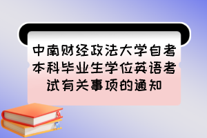 中南財經(jīng)政法大學自考本科畢業(yè)生學位英語考試有關事項的通知