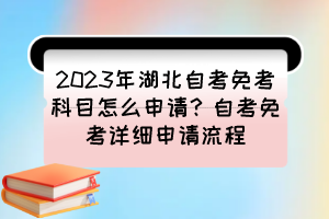 2023年湖北自考免考科目怎么申請？自考免考詳細申請流程