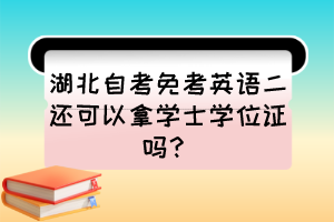 湖北自考免考英語(yǔ)二還可以拿學(xué)士學(xué)位證嗎？