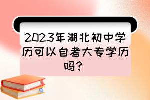 2023年湖北初中學(xué)歷可以自考大專(zhuān)學(xué)歷嗎？