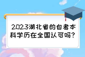 2023湖北省的自考本科學(xué)歷在全國認(rèn)可嗎？