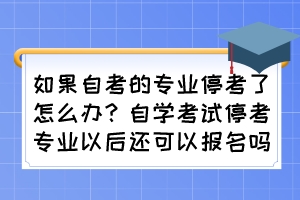 如果自考的專業(yè)停考了怎么辦？自學(xué)考試?？紝I(yè)以后還可以報名嗎