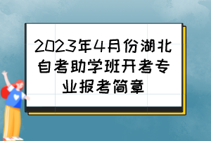 2023年4月份湖北自考助學(xué)班開考專業(yè)報考簡章