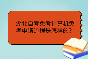 湖北自考免考計算機(jī)免考申請流程是怎樣的？