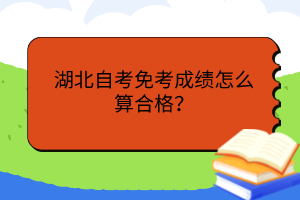 湖北自考免考成績怎么算合格？