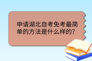 申請湖北自考免考最簡單的方法是什么樣的？