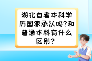 湖北自考本科學(xué)歷國家承認(rèn)嗎?和普通本科有什么區(qū)別？