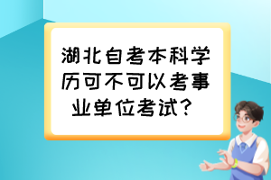 湖北自考本科學(xué)歷可不可以考事業(yè)單位考試？