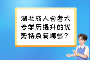 湖北成人自考大專(zhuān)學(xué)歷提升的優(yōu)勢(shì)特點(diǎn)有哪些？