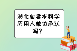 湖北自考本科學(xué)歷用人單位承認(rèn)嗎？