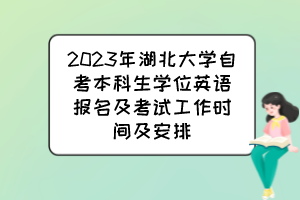 2023年湖北大學自考本科生學位英語報名及考試工作時間及安排