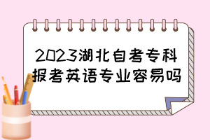 2023湖北自考?？茍罂加⒄Z專業(yè)容易嗎？