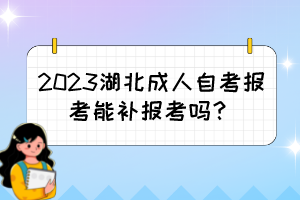 2023湖北成人自考報(bào)考能補(bǔ)報(bào)考嗎？