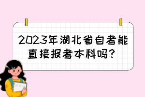 2023年湖北省自考能直接報考本科嗎？