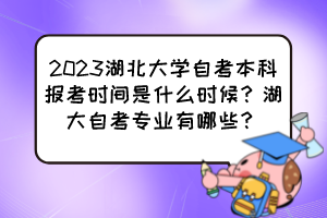 2023湖北大學(xué)自考本科報(bào)考時(shí)間是什么時(shí)候？湖大自考專業(yè)有哪些？