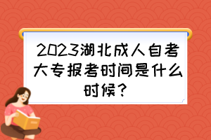 2023湖北成人自考大專報(bào)考時(shí)間是什么時(shí)候？