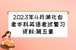 2023年4月湖北自考本科英語考試復習資料:第五章