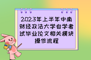 2023年上半年中南財經(jīng)政法大學(xué)自學(xué)考試畢業(yè)論文相關(guān)模塊操作流程