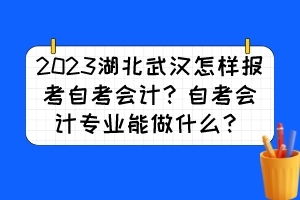 2023湖北武漢怎樣報(bào)考自考會(huì)計(jì)？自考會(huì)計(jì)專業(yè)能做什么？