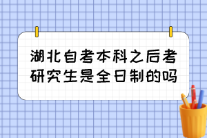 湖北自考本科之后考研究生是全日制的嗎？