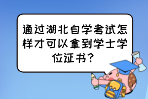 通過(guò)湖北自學(xué)考試怎樣才可以拿到學(xué)士學(xué)位證書(shū)？