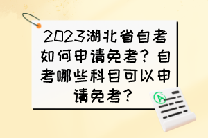 2023湖北省自考如何申請免考？自考哪些科目可以申請免考？