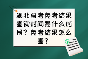 湖北自考免考結(jié)果查詢時間是什么時候？免考結(jié)果怎么查？