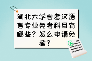 湖北大學(xué)自考漢語言專業(yè)免考科目有哪些？怎么申請免考？