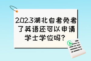 2023湖北自考免考了英語還可以申請學士學位嗎？