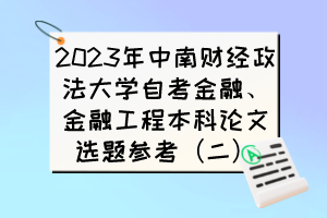 2023年中南財(cái)經(jīng)政法大學(xué)自考金融、金融工程本科論文選題參考（二）