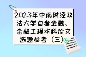 2023年中南財(cái)經(jīng)政法大學(xué)自考金融、金融工程本科論文選題參考（三）