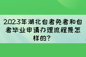 2023年湖北自考免考和自考畢業(yè)申請辦理流程是怎樣的？