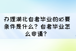 辦理湖北自考畢業(yè)的必要條件是什么？自考畢業(yè)怎么申請(qǐng)？