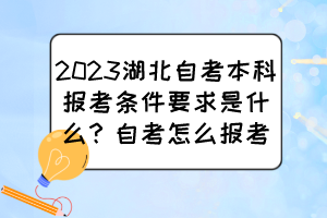 2023湖北自考本科報考條件要求是什么？自考怎么報考？